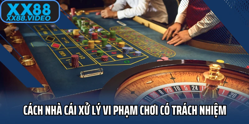 Cách nhà cái xử lý vi phạm chơi có trách nhiệm