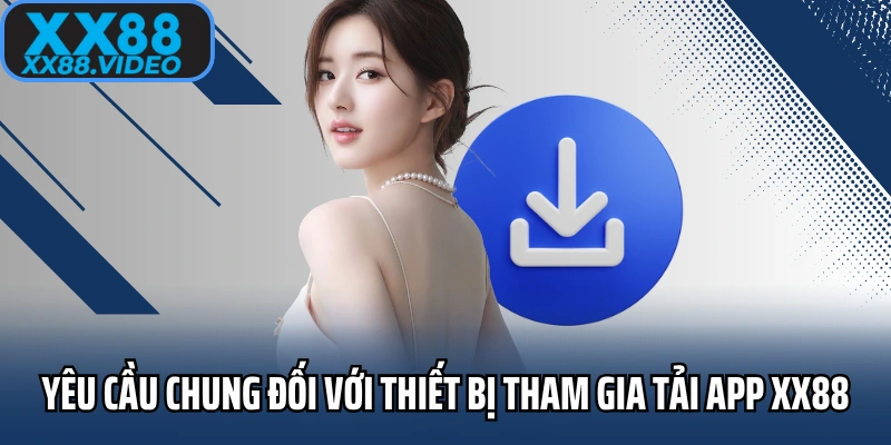 Yêu cầu chung đối với thiết bị tham gia tải app XX88